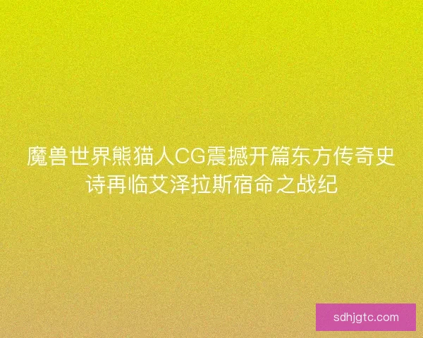 魔兽世界熊猫人CG震撼开篇东方传奇史诗再临艾泽拉斯宿命之战纪