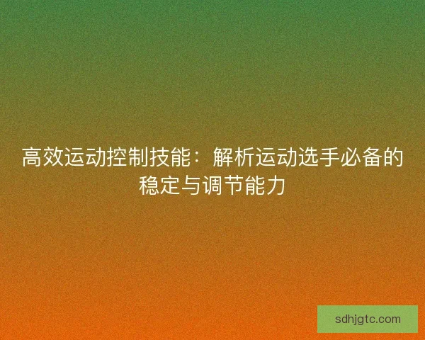 高效运动控制技能：解析运动选手必备的稳定与调节能力