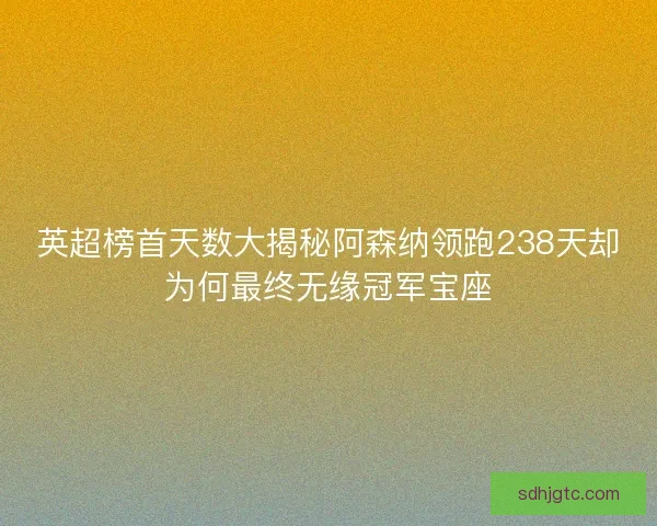 英超榜首天数大揭秘阿森纳领跑238天却为何最终无缘冠军宝座